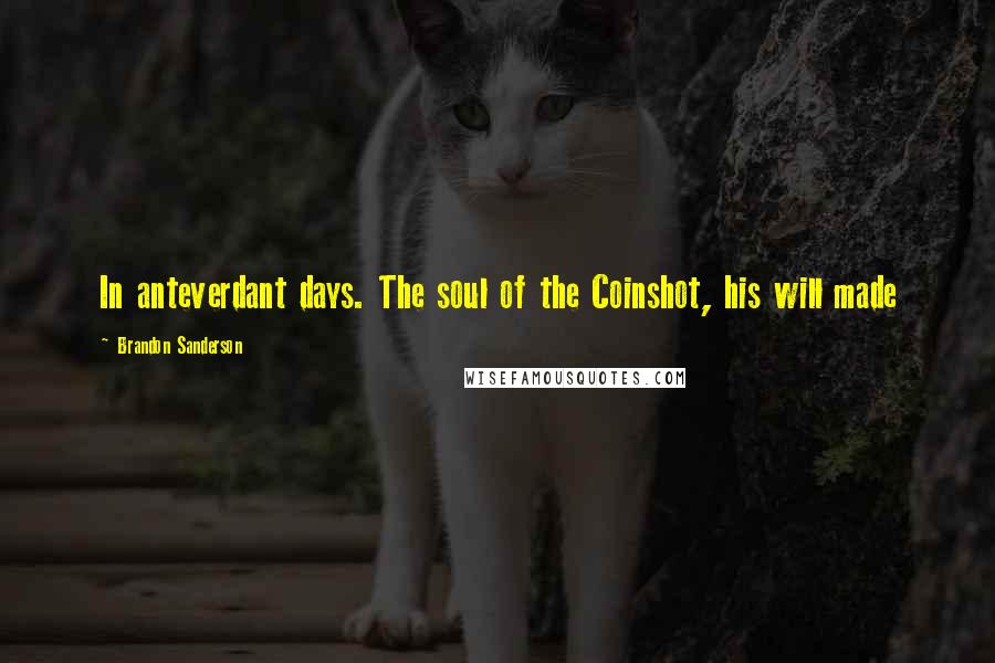 Brandon Sanderson Quotes: In anteverdant days. The soul of the Coinshot, his will made