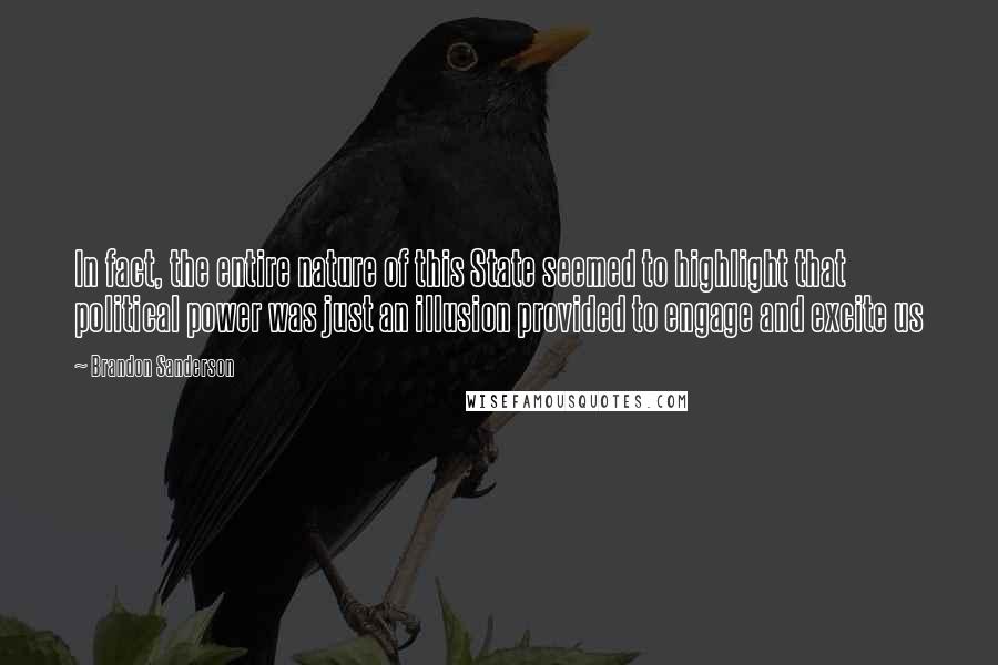 Brandon Sanderson Quotes: In fact, the entire nature of this State seemed to highlight that political power was just an illusion provided to engage and excite us