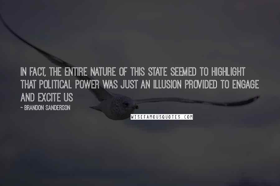 Brandon Sanderson Quotes: In fact, the entire nature of this State seemed to highlight that political power was just an illusion provided to engage and excite us