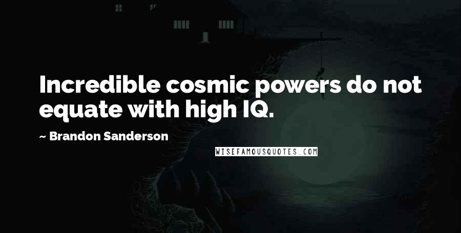 Brandon Sanderson Quotes: Incredible cosmic powers do not equate with high IQ.