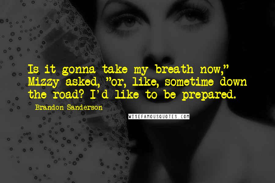 Brandon Sanderson Quotes: Is it gonna take my breath now," Mizzy asked, "or, like, sometime down the road? I'd like to be prepared.