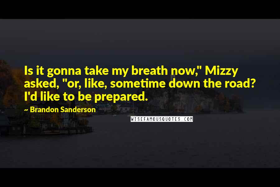 Brandon Sanderson Quotes: Is it gonna take my breath now," Mizzy asked, "or, like, sometime down the road? I'd like to be prepared.