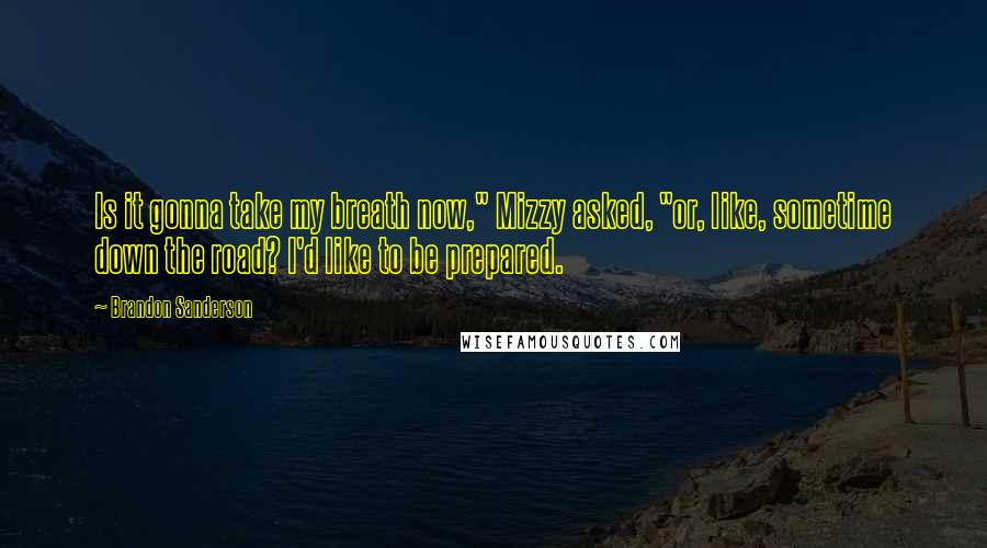 Brandon Sanderson Quotes: Is it gonna take my breath now," Mizzy asked, "or, like, sometime down the road? I'd like to be prepared.