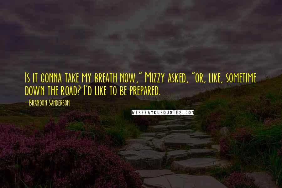 Brandon Sanderson Quotes: Is it gonna take my breath now," Mizzy asked, "or, like, sometime down the road? I'd like to be prepared.