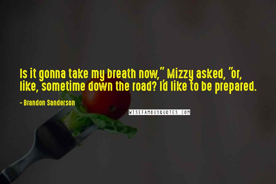 Brandon Sanderson Quotes: Is it gonna take my breath now," Mizzy asked, "or, like, sometime down the road? I'd like to be prepared.