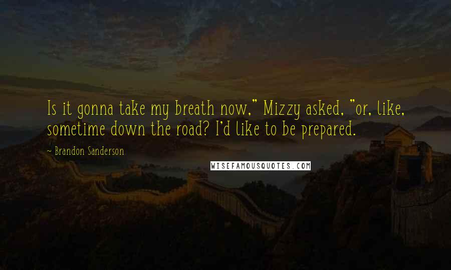 Brandon Sanderson Quotes: Is it gonna take my breath now," Mizzy asked, "or, like, sometime down the road? I'd like to be prepared.