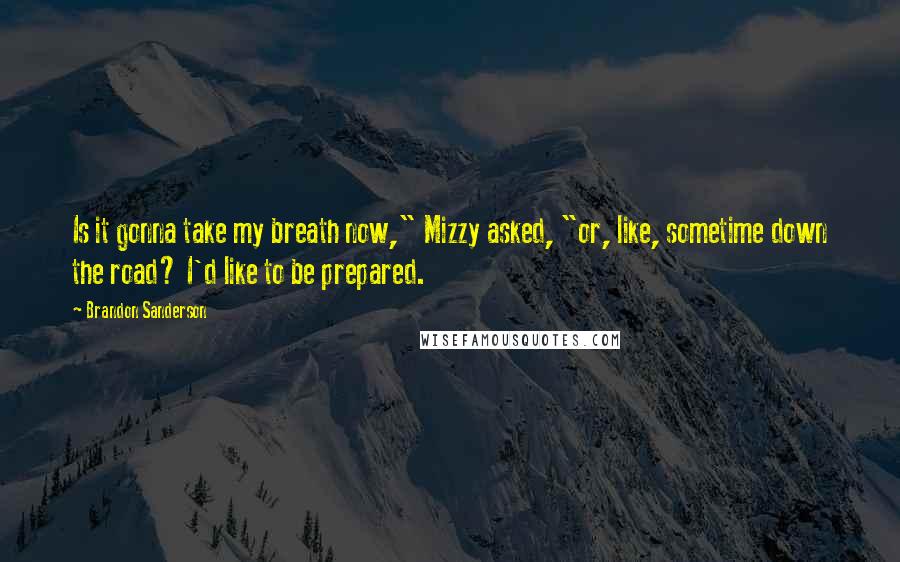 Brandon Sanderson Quotes: Is it gonna take my breath now," Mizzy asked, "or, like, sometime down the road? I'd like to be prepared.