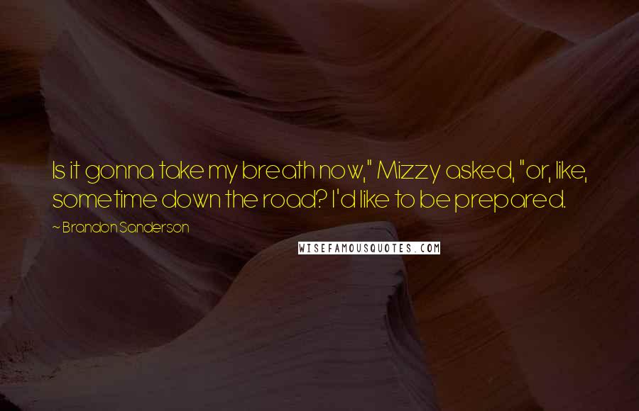 Brandon Sanderson Quotes: Is it gonna take my breath now," Mizzy asked, "or, like, sometime down the road? I'd like to be prepared.