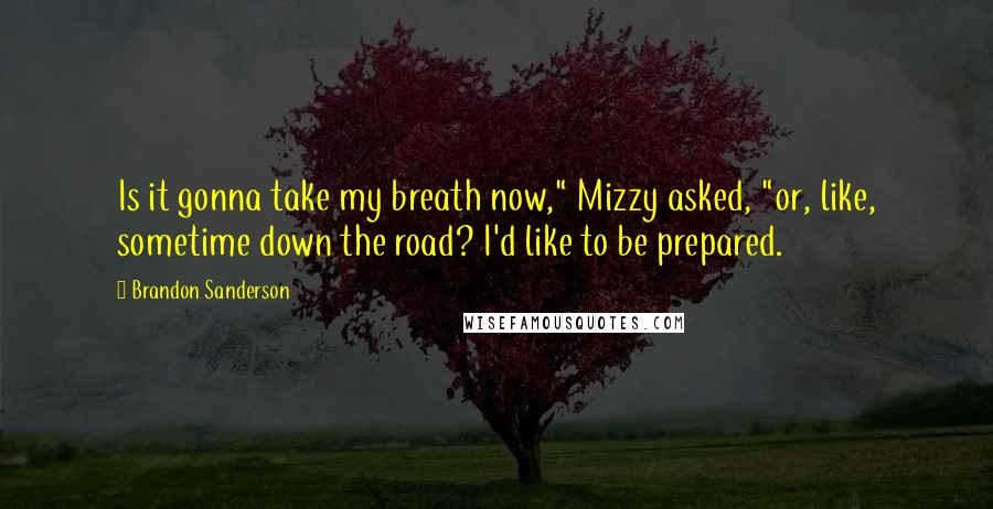 Brandon Sanderson Quotes: Is it gonna take my breath now," Mizzy asked, "or, like, sometime down the road? I'd like to be prepared.