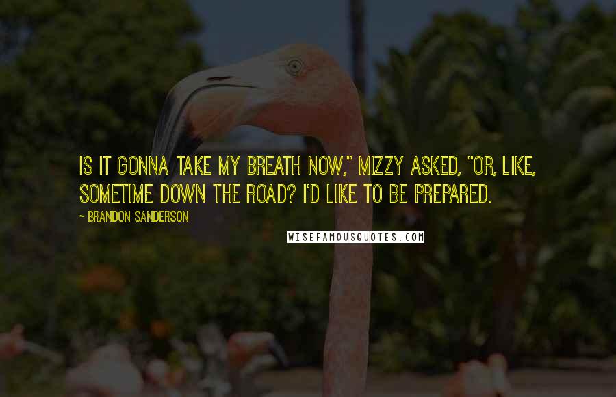 Brandon Sanderson Quotes: Is it gonna take my breath now," Mizzy asked, "or, like, sometime down the road? I'd like to be prepared.