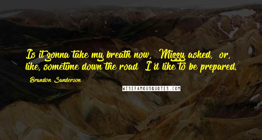 Brandon Sanderson Quotes: Is it gonna take my breath now," Mizzy asked, "or, like, sometime down the road? I'd like to be prepared.