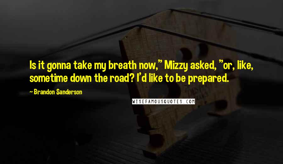 Brandon Sanderson Quotes: Is it gonna take my breath now," Mizzy asked, "or, like, sometime down the road? I'd like to be prepared.