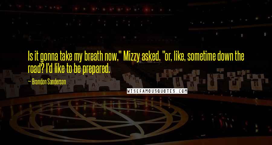 Brandon Sanderson Quotes: Is it gonna take my breath now," Mizzy asked, "or, like, sometime down the road? I'd like to be prepared.