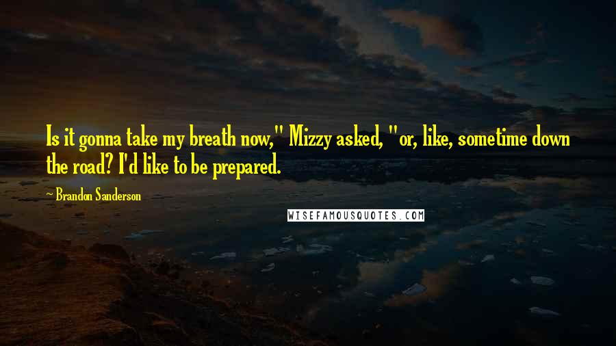 Brandon Sanderson Quotes: Is it gonna take my breath now," Mizzy asked, "or, like, sometime down the road? I'd like to be prepared.