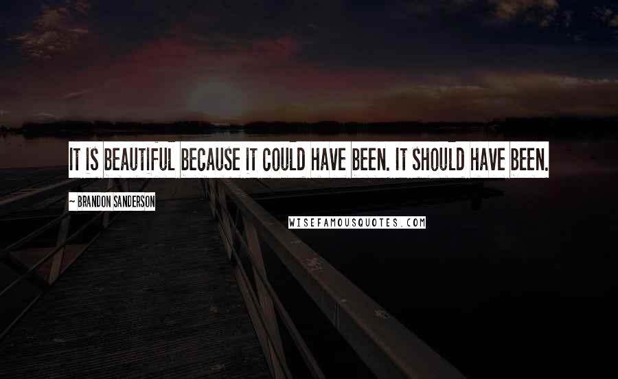 Brandon Sanderson Quotes: It is beautiful because it could have been. It should have been.