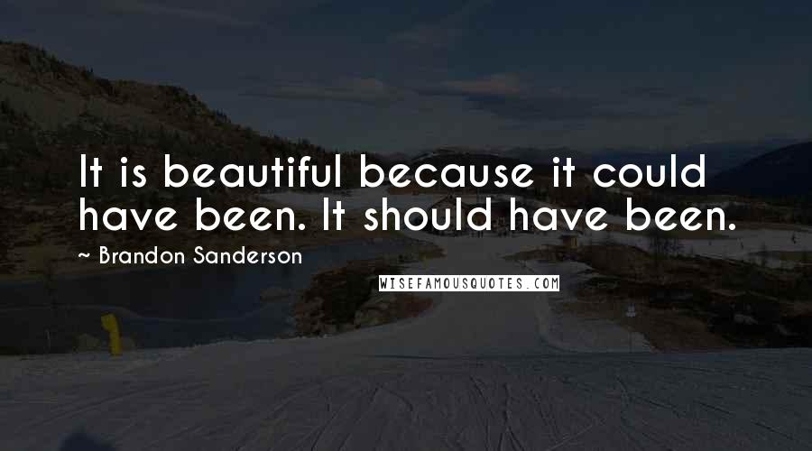 Brandon Sanderson Quotes: It is beautiful because it could have been. It should have been.