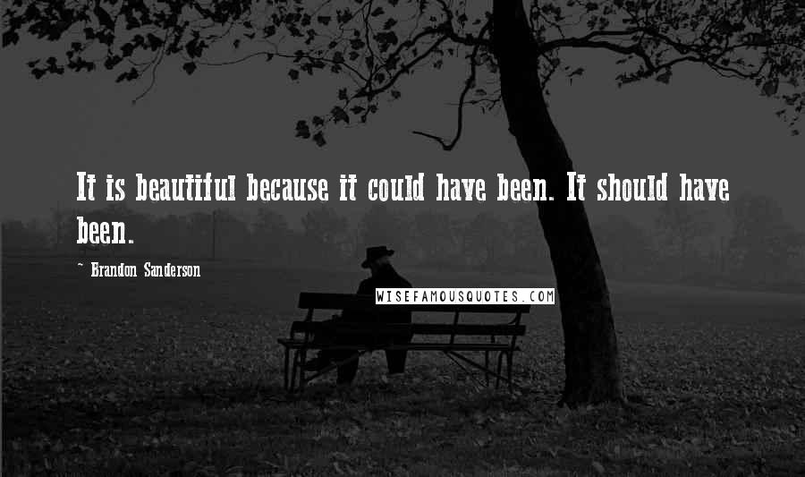 Brandon Sanderson Quotes: It is beautiful because it could have been. It should have been.