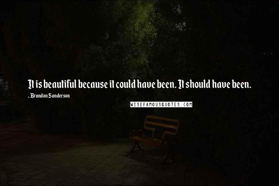 Brandon Sanderson Quotes: It is beautiful because it could have been. It should have been.