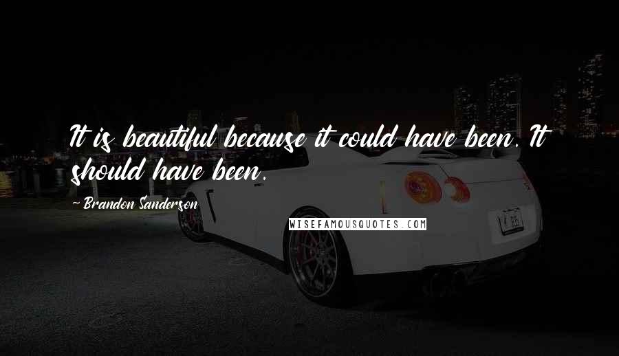 Brandon Sanderson Quotes: It is beautiful because it could have been. It should have been.