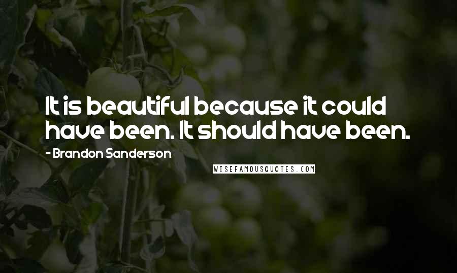 Brandon Sanderson Quotes: It is beautiful because it could have been. It should have been.