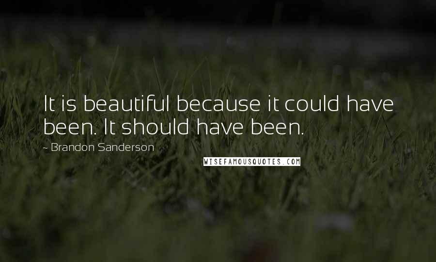 Brandon Sanderson Quotes: It is beautiful because it could have been. It should have been.