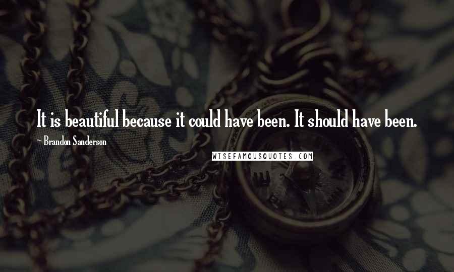 Brandon Sanderson Quotes: It is beautiful because it could have been. It should have been.
