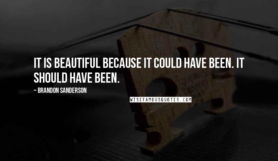 Brandon Sanderson Quotes: It is beautiful because it could have been. It should have been.