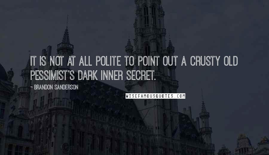 Brandon Sanderson Quotes: It is not at all polite to point out a crusty old pessimist's dark inner secret.