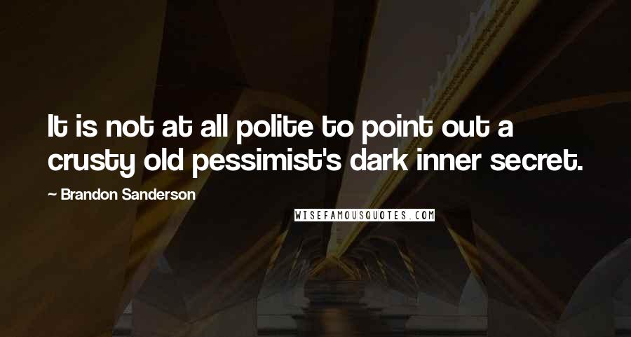 Brandon Sanderson Quotes: It is not at all polite to point out a crusty old pessimist's dark inner secret.