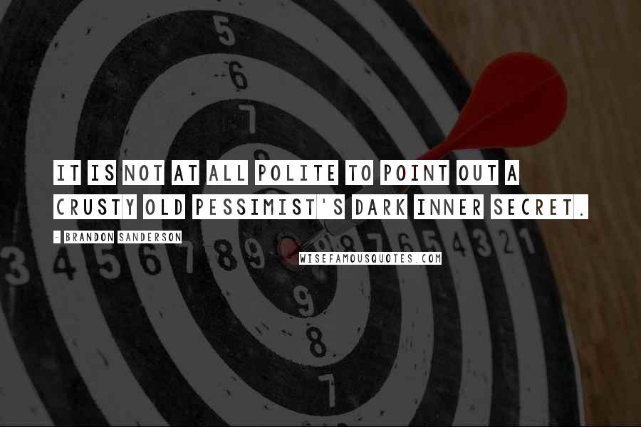 Brandon Sanderson Quotes: It is not at all polite to point out a crusty old pessimist's dark inner secret.