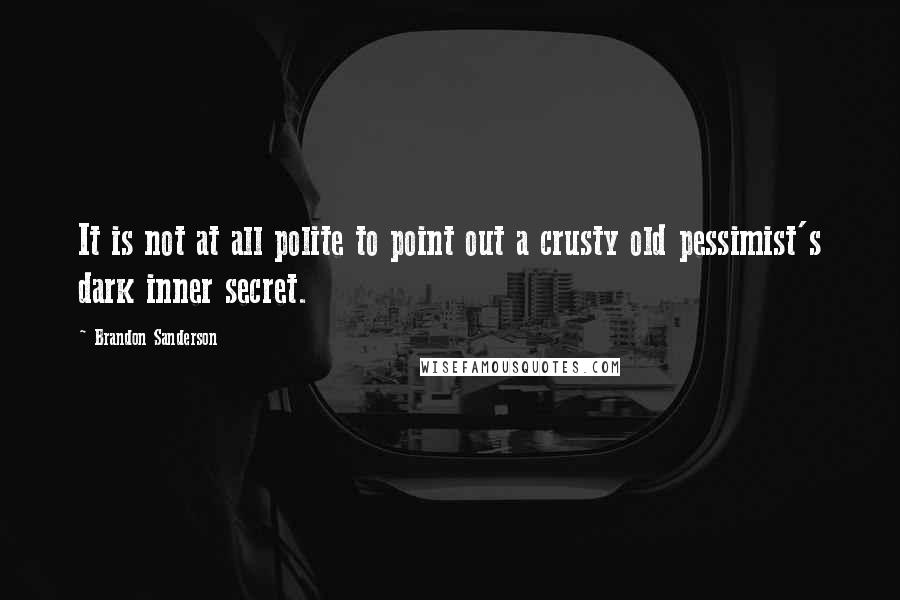 Brandon Sanderson Quotes: It is not at all polite to point out a crusty old pessimist's dark inner secret.