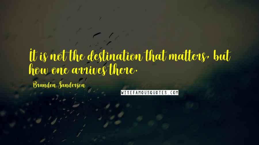 Brandon Sanderson Quotes: It is not the destination that matters, but how one arrives there.