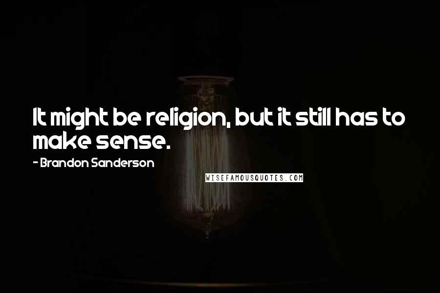 Brandon Sanderson Quotes: It might be religion, but it still has to make sense.