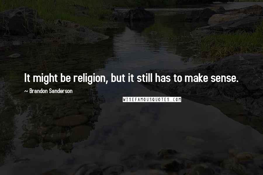 Brandon Sanderson Quotes: It might be religion, but it still has to make sense.