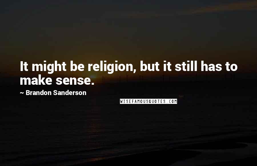 Brandon Sanderson Quotes: It might be religion, but it still has to make sense.