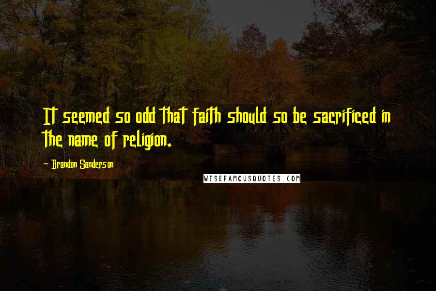 Brandon Sanderson Quotes: It seemed so odd that faith should so be sacrificed in the name of religion.