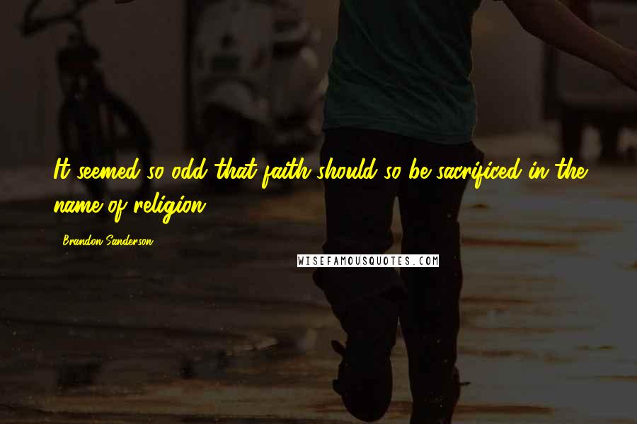 Brandon Sanderson Quotes: It seemed so odd that faith should so be sacrificed in the name of religion.