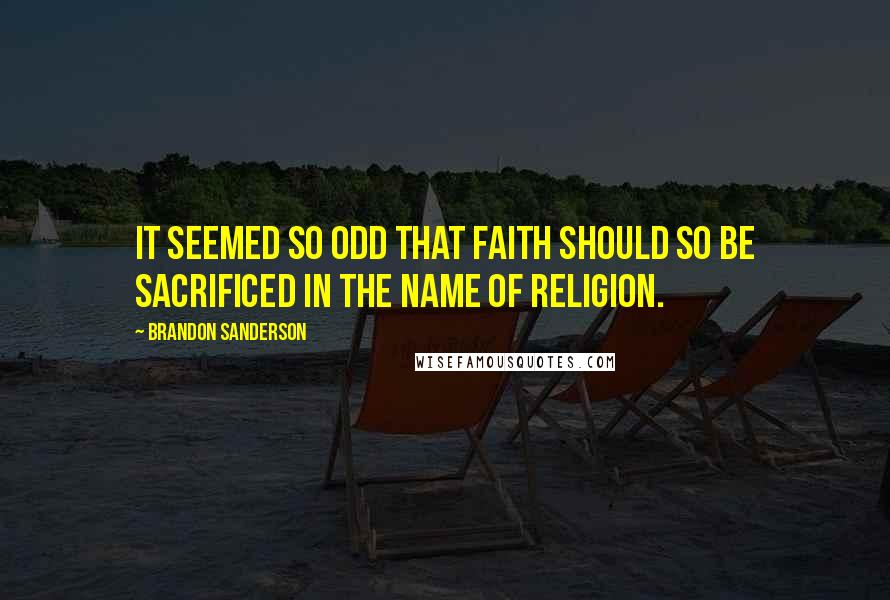 Brandon Sanderson Quotes: It seemed so odd that faith should so be sacrificed in the name of religion.