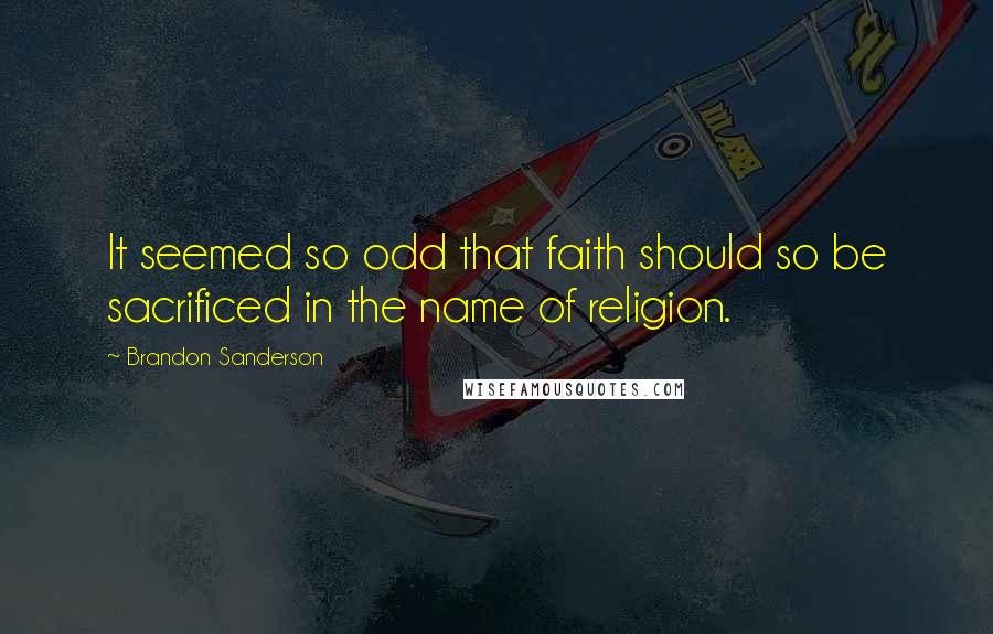 Brandon Sanderson Quotes: It seemed so odd that faith should so be sacrificed in the name of religion.