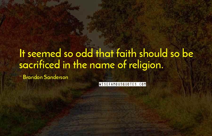 Brandon Sanderson Quotes: It seemed so odd that faith should so be sacrificed in the name of religion.