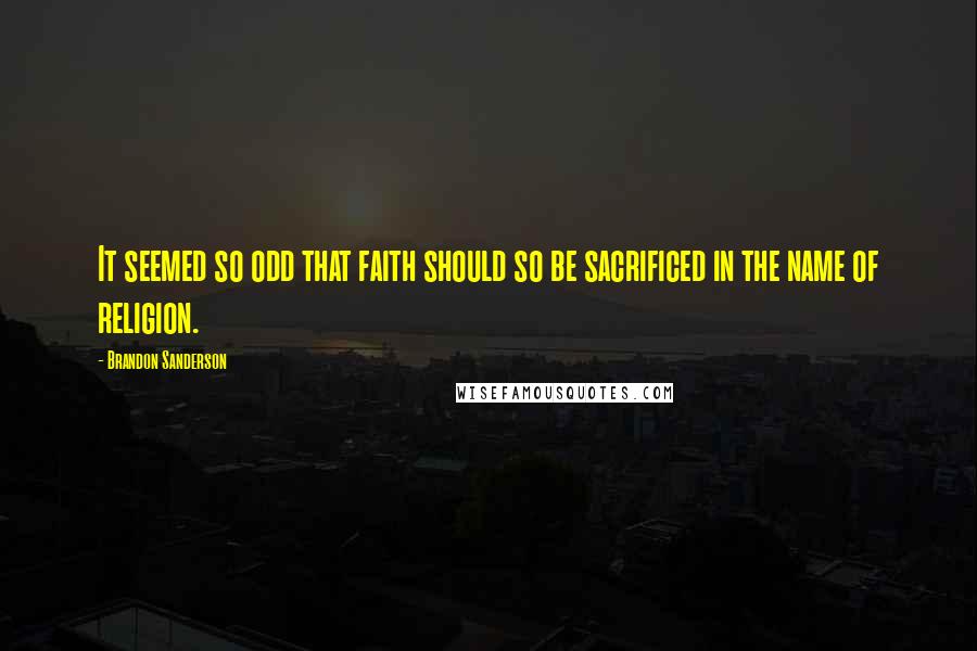 Brandon Sanderson Quotes: It seemed so odd that faith should so be sacrificed in the name of religion.