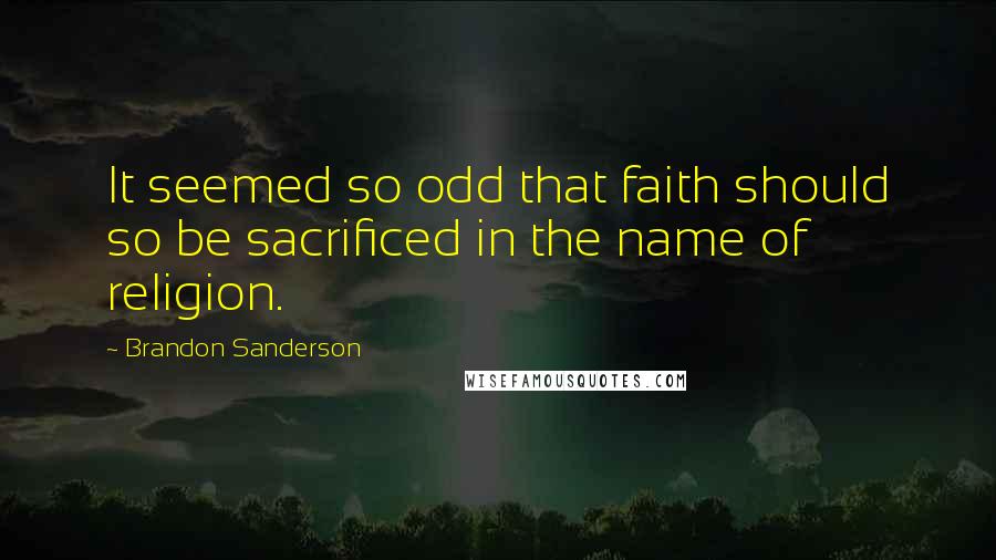 Brandon Sanderson Quotes: It seemed so odd that faith should so be sacrificed in the name of religion.