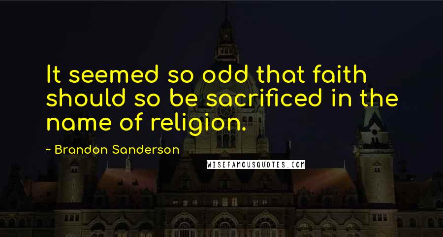 Brandon Sanderson Quotes: It seemed so odd that faith should so be sacrificed in the name of religion.