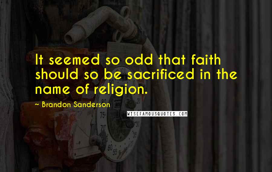 Brandon Sanderson Quotes: It seemed so odd that faith should so be sacrificed in the name of religion.
