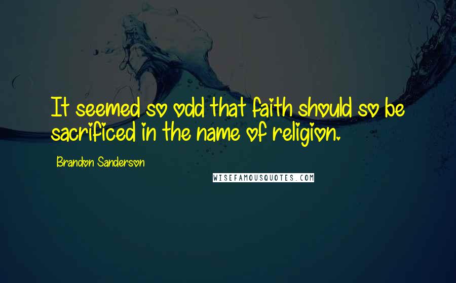 Brandon Sanderson Quotes: It seemed so odd that faith should so be sacrificed in the name of religion.