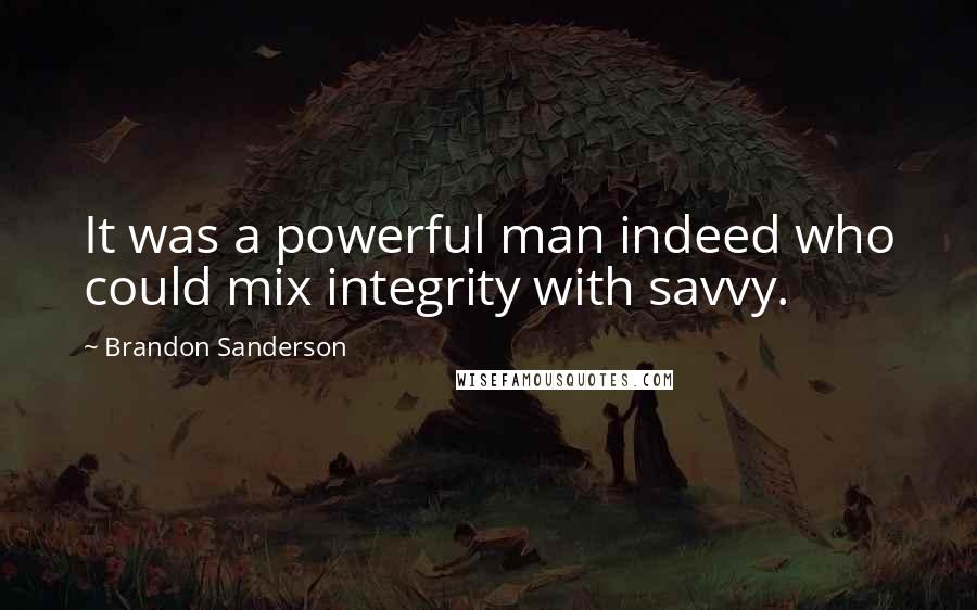 Brandon Sanderson Quotes: It was a powerful man indeed who could mix integrity with savvy.