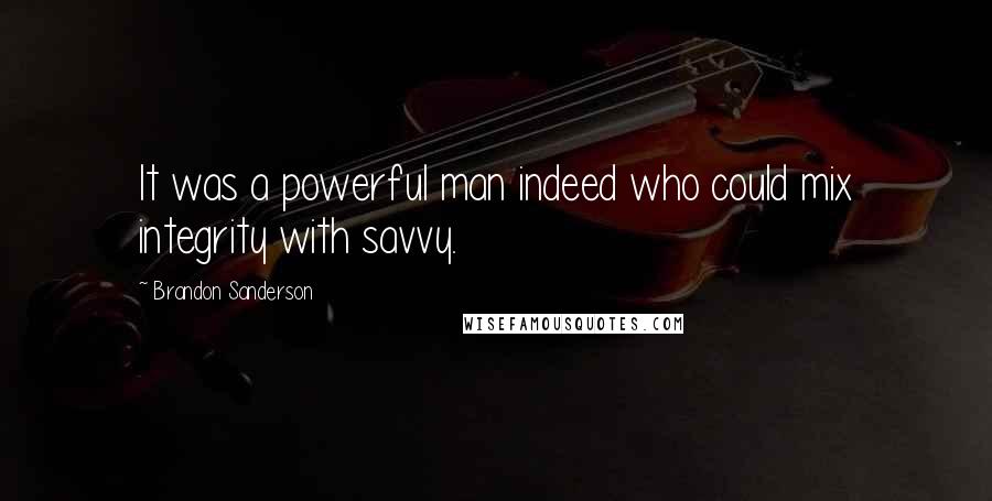 Brandon Sanderson Quotes: It was a powerful man indeed who could mix integrity with savvy.