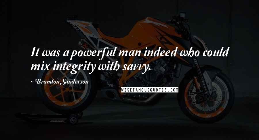 Brandon Sanderson Quotes: It was a powerful man indeed who could mix integrity with savvy.