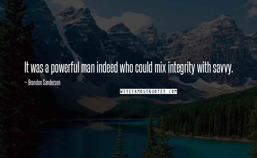Brandon Sanderson Quotes: It was a powerful man indeed who could mix integrity with savvy.