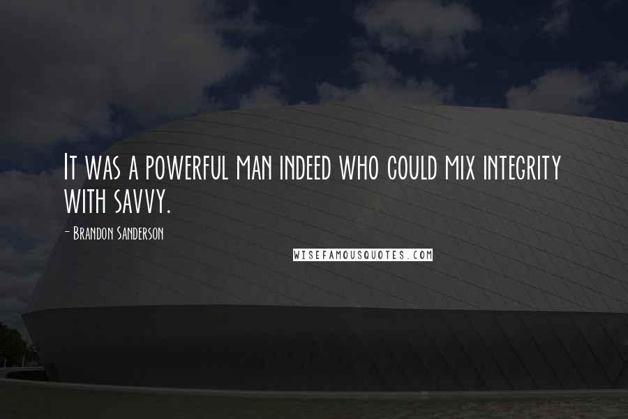 Brandon Sanderson Quotes: It was a powerful man indeed who could mix integrity with savvy.